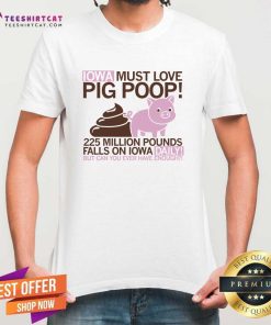 Good Cute IOWA Must Love Pig Poop T-Shirt