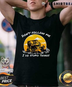 Good Don't Follow Me I Do Stupid Things Classic UTV Car Driver T-Shirt