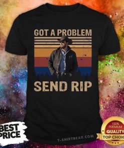 Good Rip Wheeler Yellowstone Got A Problem Send Rip Vintage T-Shirt