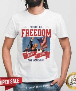 Great You Can't Kill Freedom Trump 2024 Take America Back T-Shirt