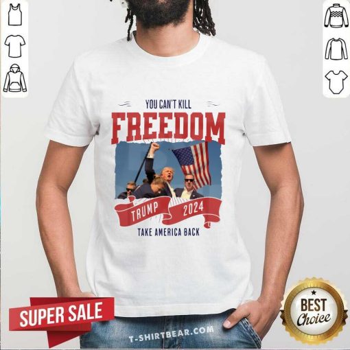 Great You Can't Kill Freedom Trump 2024 Take America Back T-Shirt