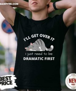 Hot Cat Meme I’ll Get Over It I Just Need To Be Dramatic First T-Shirt