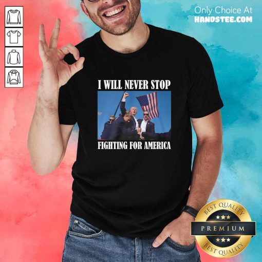 Hot Donald Trump I Will Never Stop Fighting For America T-Shirt
