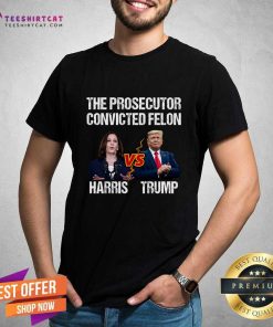 Hot The Prosecutor Versus Convicted Felon Kamala Harris Vs Trump T-Shirt
