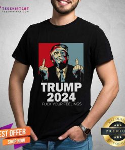 Hot Trump 2024 Fuck Your Feeling T-Shirt