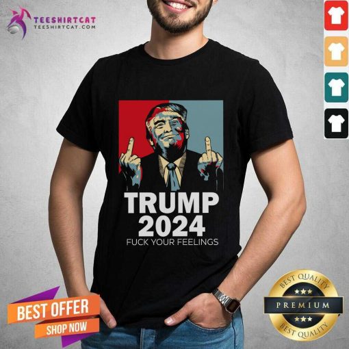 Hot Trump 2024 Fuck Your Feeling T-Shirt