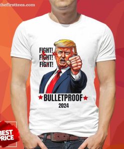 Nice Fight Fight Fight Trump Bulletproof 2024 T-Shirt