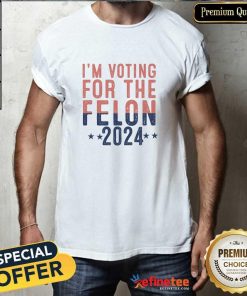 Nice I'm Voting For The Felon 2024 T-Shirt
