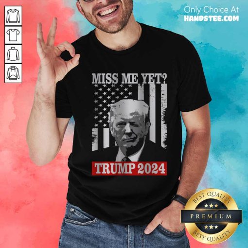 Nice Miss Me Yet Donald Trump 2024 T-Shirt