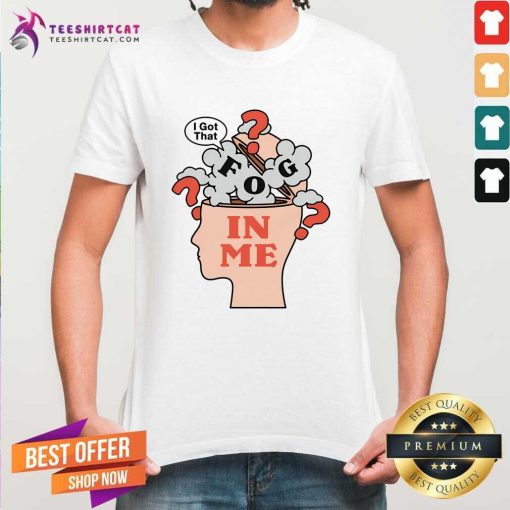 Official I Got That Fog In Me T-Shirt