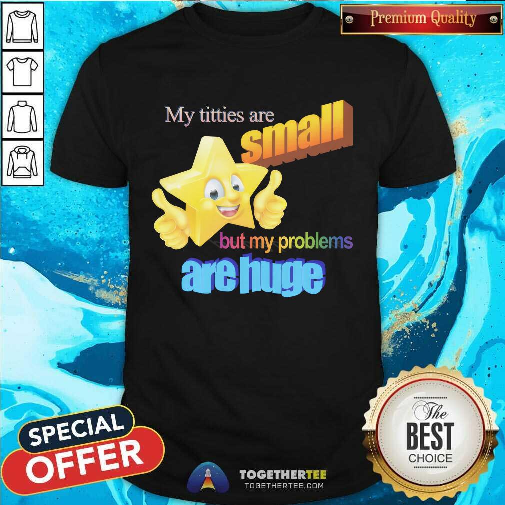 Shirt Official My Titties Are Small But My Problems Are Huge T-Shirt