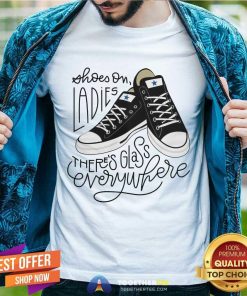 Official Shoes On Ladies There's Glass Everywhere T-Shirt