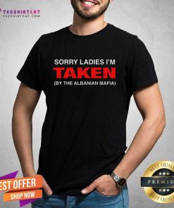 Official Sorry Ladies I'm Taken By The Albanian Mafia T-Shirt