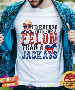 Original Donald Trump I'd Rather Vote For A Felon Than A Jackass T-Shirt