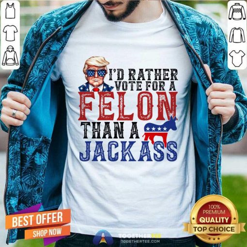 Original Donald Trump I'd Rather Vote For A Felon Than A Jackass T-Shirt