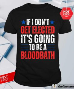 Original If I Don’t Get Elected It’s Going To Be A Bloodbath Trump T-Shirt