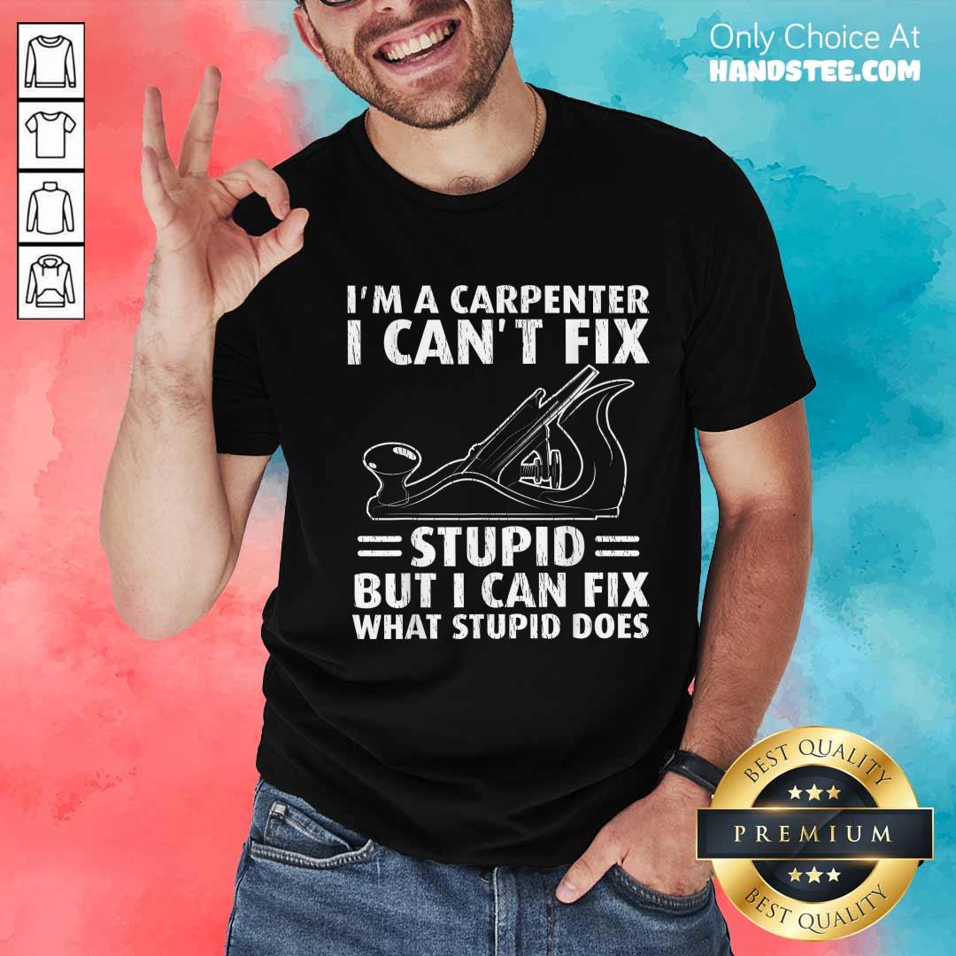 Shirt Original I'm A Carpenter I Can't Fix Stupid Funny Carpenter T-Shirt