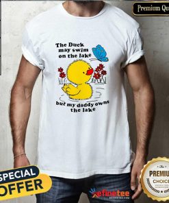 Original The Duck May Swim On The Lake But My Daddy Owns The Lake T-Shirt