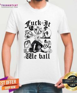 Premium Fuck It We Ball T-Shirt