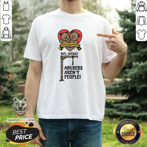 Premium Hurting People Is Wrong But Luckily Abusers Aren't People T-Shirt