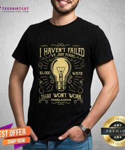 Premium I Haven't Failed I've Just Found 10000 Ways That Won't Work T-Shirt