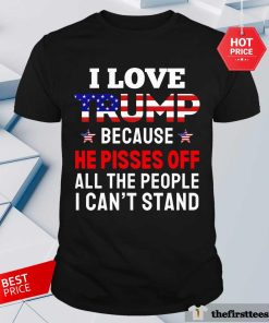 Premium I Love Trump Because He Pisses Off All The People I Can't Stand T-Shirt