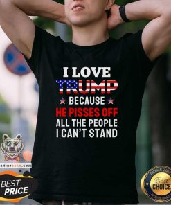 Premium I Love Trump Because He Pisses Off All The People T-Shirt