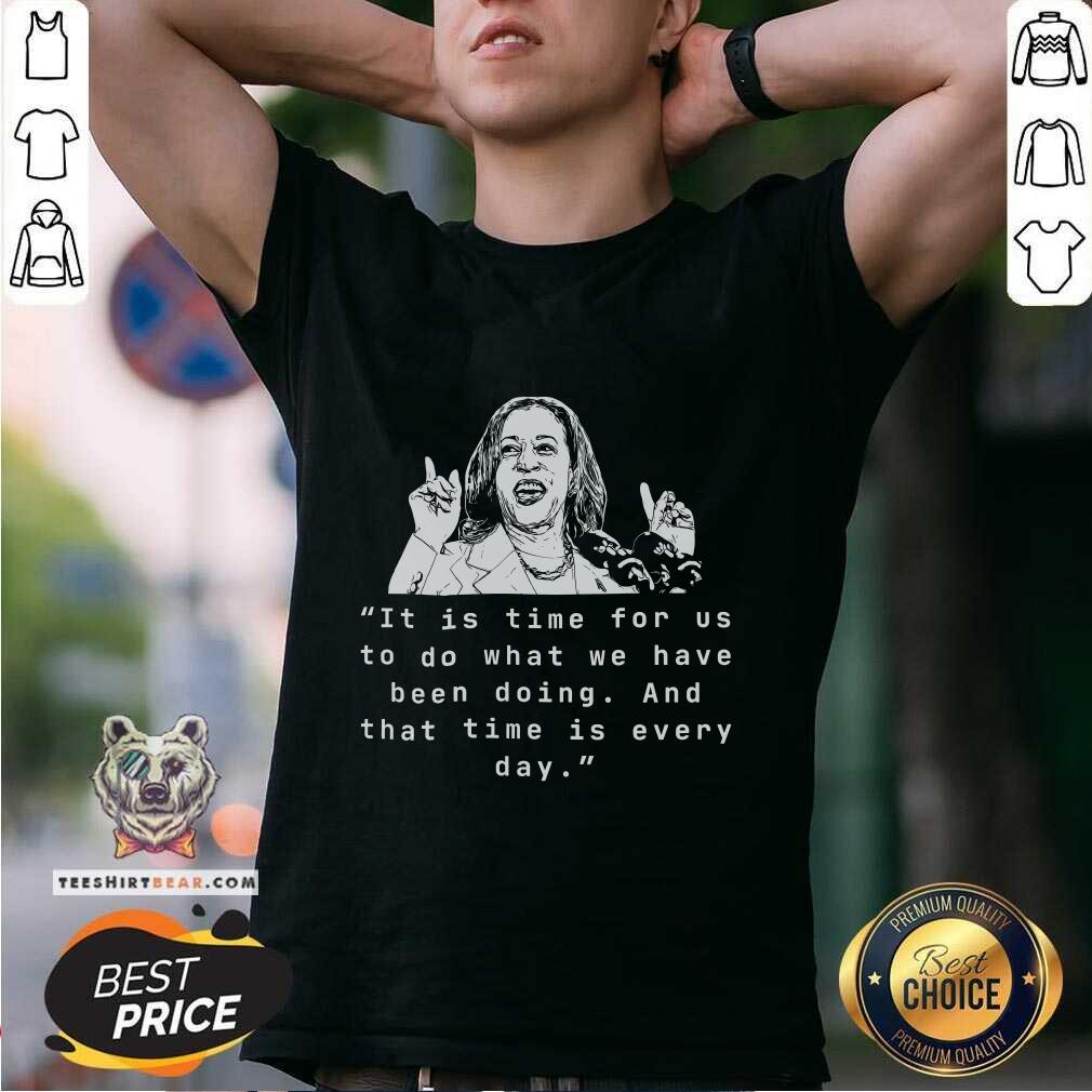 Shirt Premium Kamala Harris Time To Do What We Have Been Doing T-Shirt