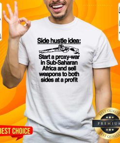 Premium Side Hustle Idea Start A Proxy-War In Sub-Saharan T-Shirt
