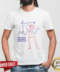 Premium Who Wanna Come Over And Do This To Me T-Shirt