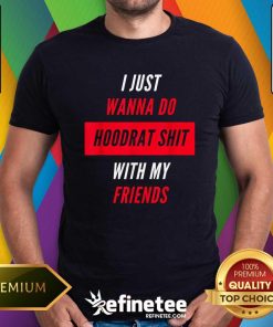 Pretty I Just Wanna Do Hoodrat Shit With My Friends T-Shirt