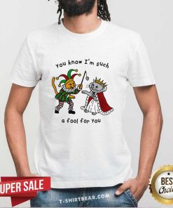 Pretty You Know I'm Such A Fool For You T-Shirt