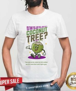Pretty You Think You Just Fell Out Of A Coconut Tree T-Shirt