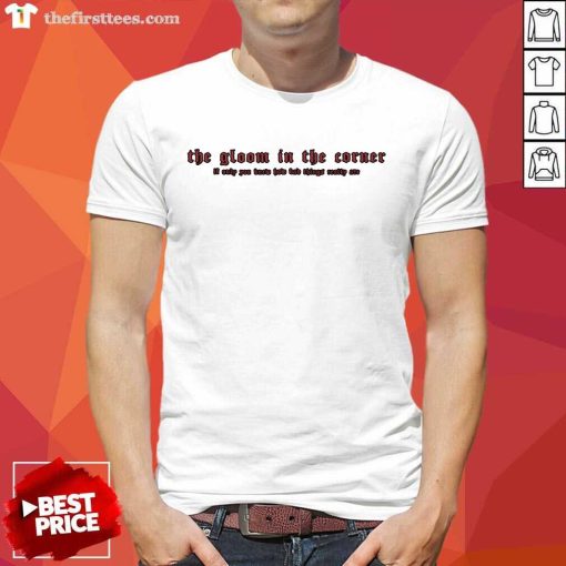 Top The Gloom In The Corner If Only You Know T-Shirt