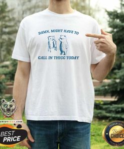 Awesome Damn Might Have To Call In Thicc Today T-Shirt