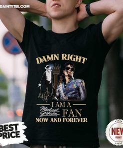 Awesome Damn Right I Am A Michael Jackson Fan Now And Forever T-Shirt
