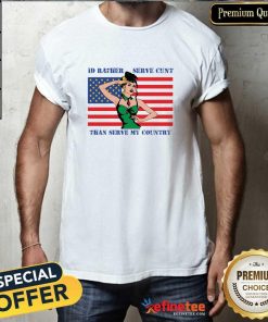 Awesome I'd Rather Serve Cunt Than Serve My Country T-Shirt