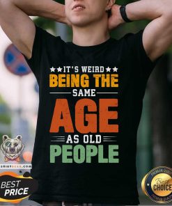 Awesome Its Weird Being The Same Age As Old People T-Shirt