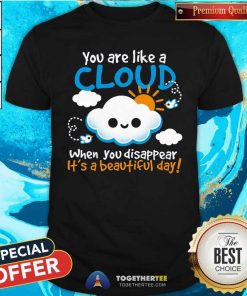 Awesome You Are Like A Cloud When You Disappear It's A Beautiful Day T-Shirt