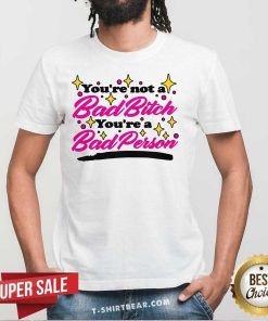 Awesome You're Not A Bad Bitch You're A Bad Person T-Shirt
