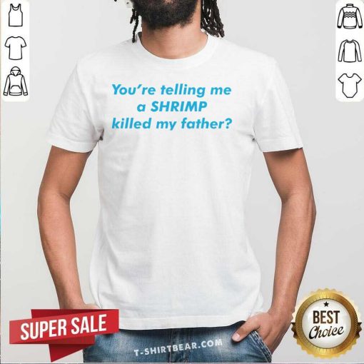 Awesome You’re Telling Me A Shrimp Killed My Father T-Shirt