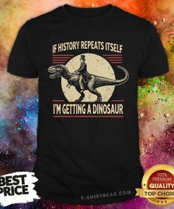 Funny If History Repeats Itself I'm Getting A Dinosaur T-Shirt