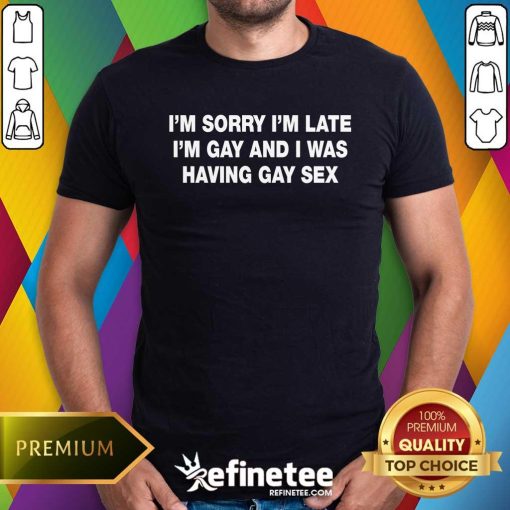 Funny I'm Sorry I'm Late I'm Gay And I Was Having Gay Sex T-Shirt