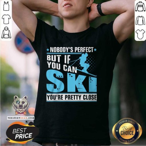 Funny Nobody's Perfect But If You Can Ski You're Pretty Close T-Shirt