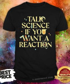 Funny Talk Science If You Want A Reaction T-Shirt