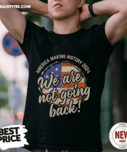Good America Making History 2024 We Are Not Going Back T-Shirt