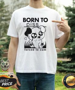Good Born To Piss Forced To Cum T-Shirt