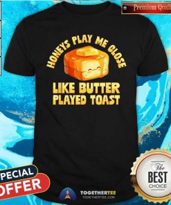 Good Honeys Play Me Close Like Butter Played Toast T-Shirt