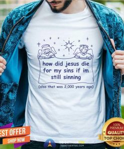 Good How Did Jesus Die For My Sins If I'm Still Sinning T-Shirt