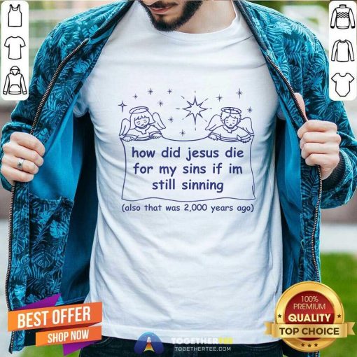 Good How Did Jesus Die For My Sins If I'm Still Sinning T-Shirt